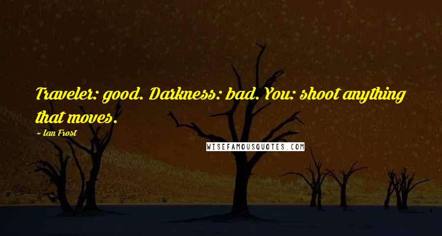 Ian Frost Quotes: Traveler: good. Darkness: bad. You: shoot anything that moves.