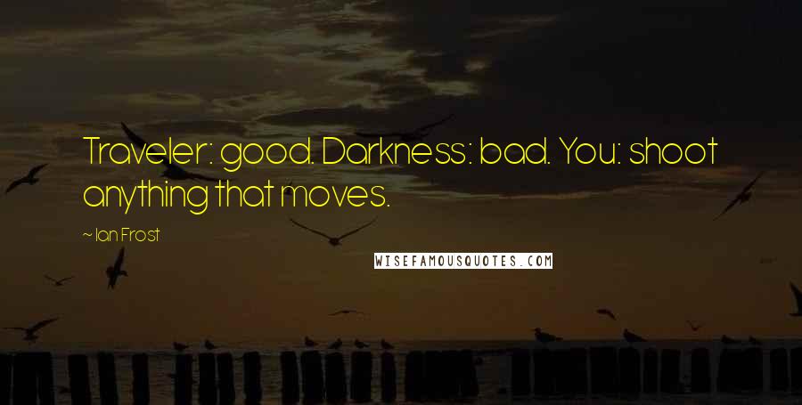 Ian Frost Quotes: Traveler: good. Darkness: bad. You: shoot anything that moves.