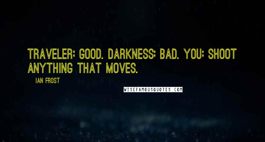 Ian Frost Quotes: Traveler: good. Darkness: bad. You: shoot anything that moves.