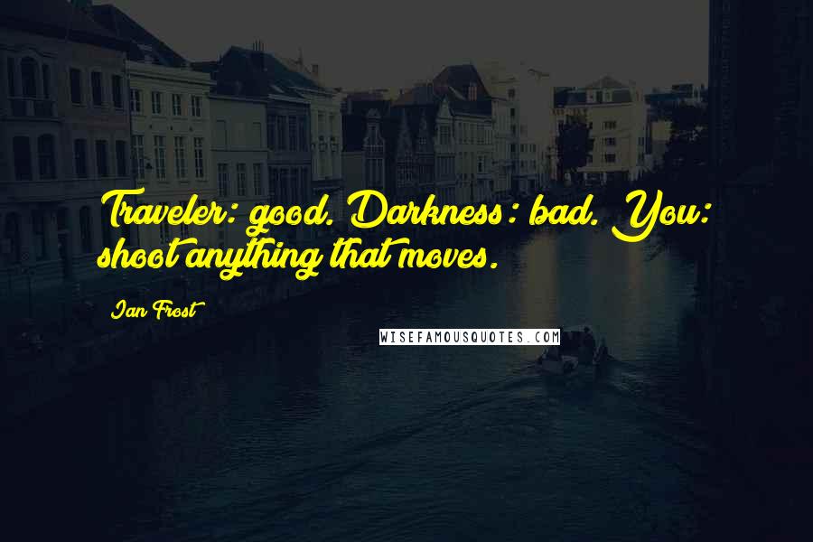 Ian Frost Quotes: Traveler: good. Darkness: bad. You: shoot anything that moves.