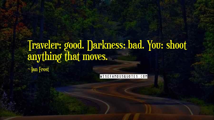 Ian Frost Quotes: Traveler: good. Darkness: bad. You: shoot anything that moves.