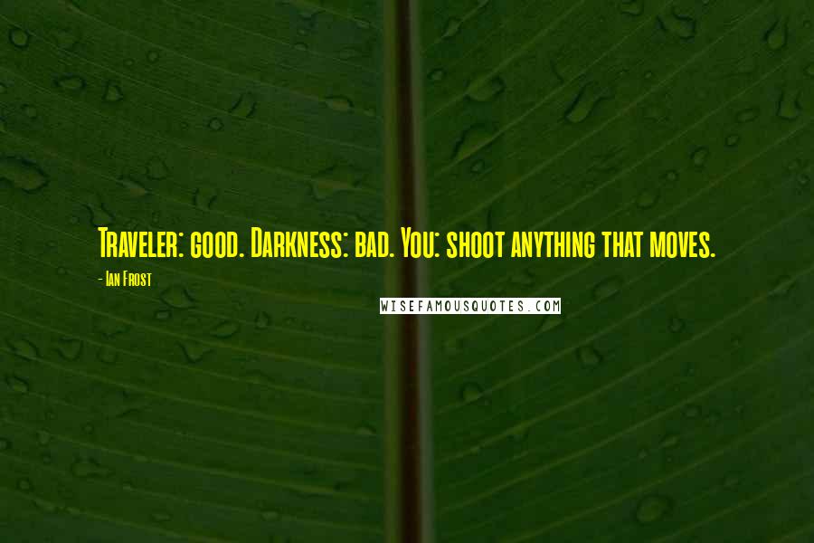 Ian Frost Quotes: Traveler: good. Darkness: bad. You: shoot anything that moves.