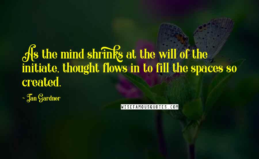 Ian Gardner Quotes: As the mind shrinks at the will of the initiate, thought flows in to fill the spaces so created.