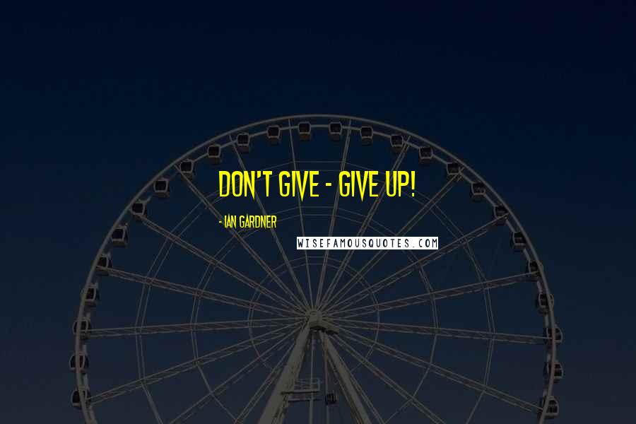 Ian Gardner Quotes: Don't give - give up!