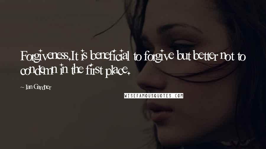 Ian Gardner Quotes: Forgiveness.It is beneficial to forgive but better not to condemn in the first place.