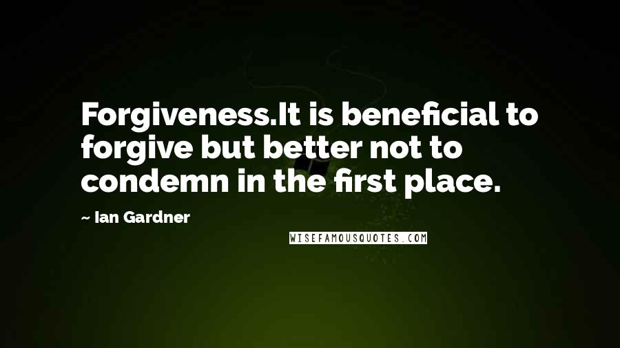 Ian Gardner Quotes: Forgiveness.It is beneficial to forgive but better not to condemn in the first place.