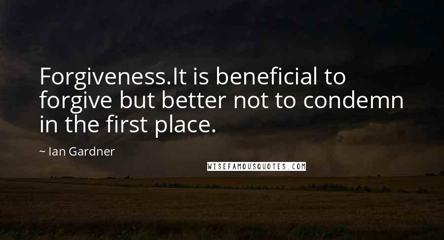 Ian Gardner Quotes: Forgiveness.It is beneficial to forgive but better not to condemn in the first place.