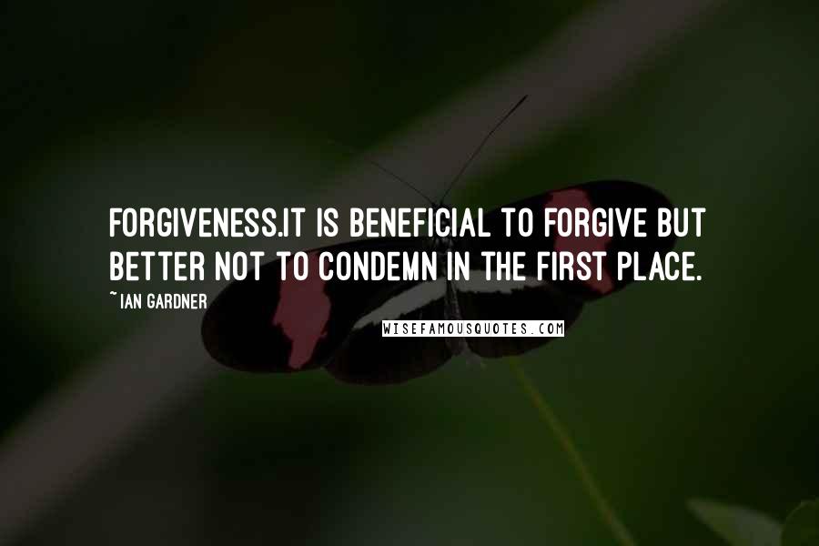 Ian Gardner Quotes: Forgiveness.It is beneficial to forgive but better not to condemn in the first place.