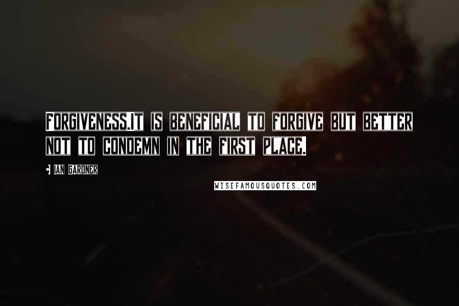 Ian Gardner Quotes: Forgiveness.It is beneficial to forgive but better not to condemn in the first place.