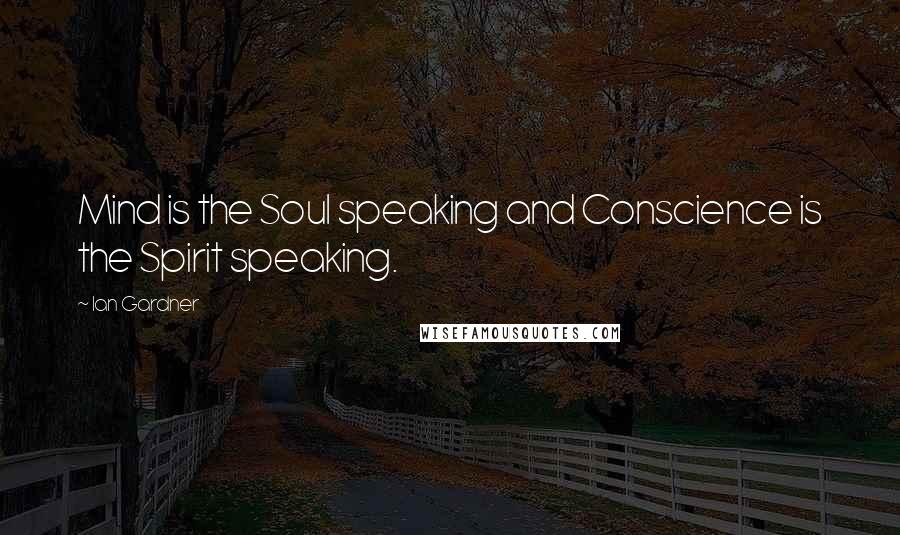 Ian Gardner Quotes: Mind is the Soul speaking and Conscience is the Spirit speaking.