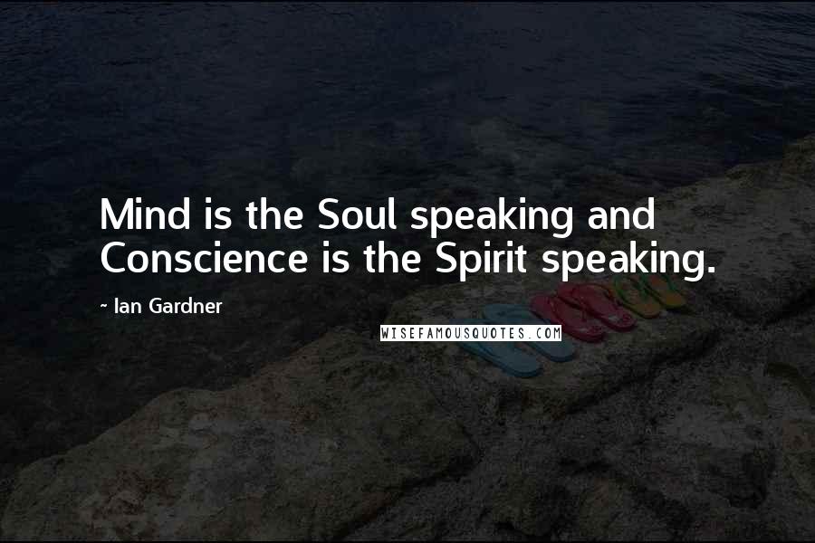 Ian Gardner Quotes: Mind is the Soul speaking and Conscience is the Spirit speaking.