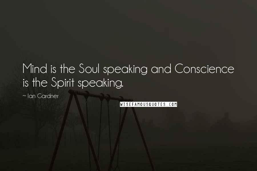 Ian Gardner Quotes: Mind is the Soul speaking and Conscience is the Spirit speaking.