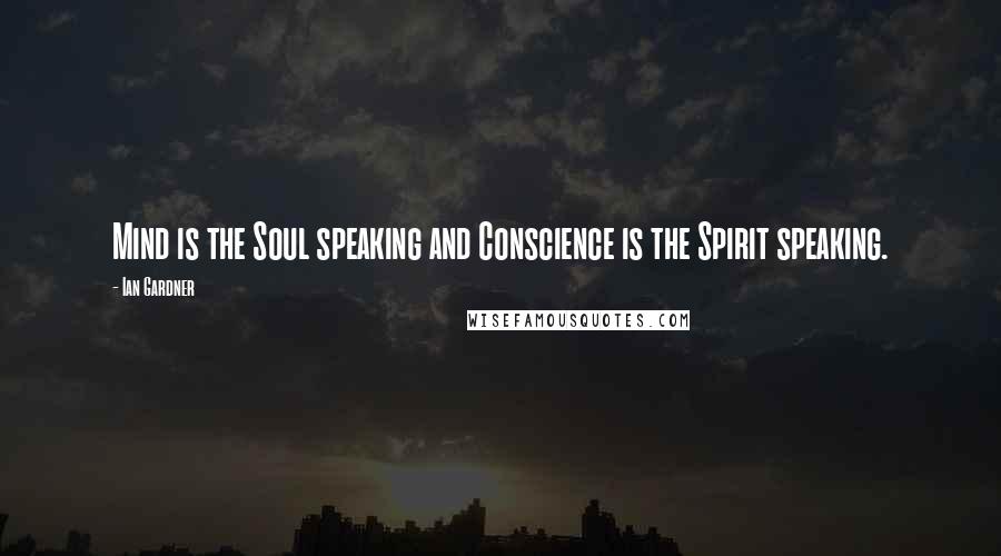 Ian Gardner Quotes: Mind is the Soul speaking and Conscience is the Spirit speaking.