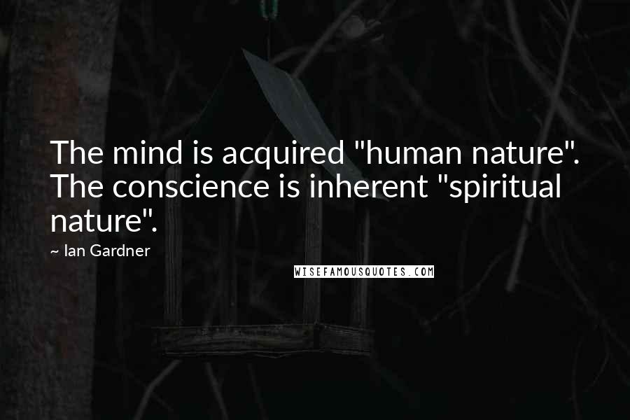 Ian Gardner Quotes: The mind is acquired "human nature". The conscience is inherent "spiritual nature".