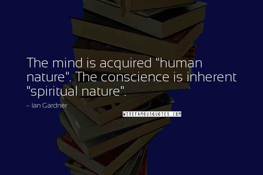 Ian Gardner Quotes: The mind is acquired "human nature". The conscience is inherent "spiritual nature".