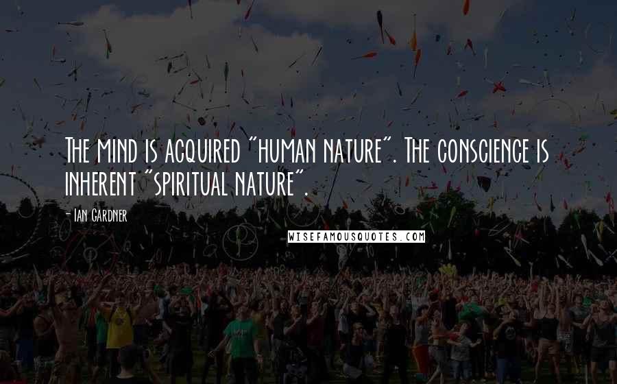 Ian Gardner Quotes: The mind is acquired "human nature". The conscience is inherent "spiritual nature".