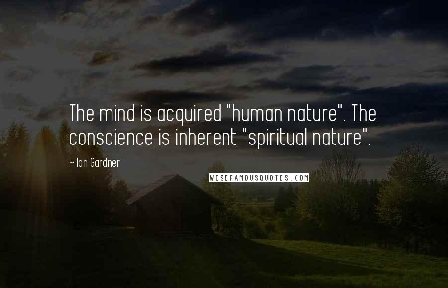 Ian Gardner Quotes: The mind is acquired "human nature". The conscience is inherent "spiritual nature".