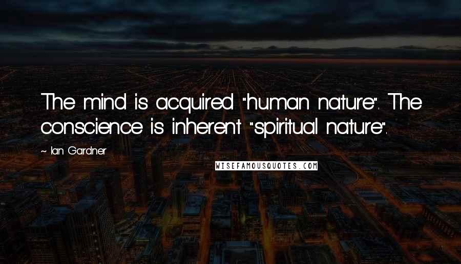 Ian Gardner Quotes: The mind is acquired "human nature". The conscience is inherent "spiritual nature".