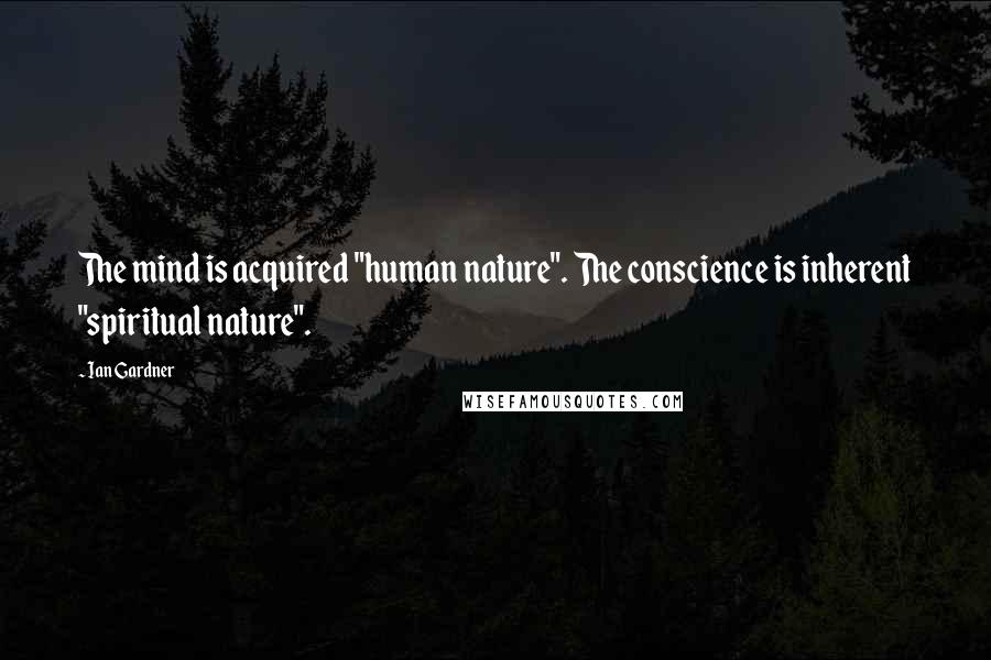 Ian Gardner Quotes: The mind is acquired "human nature". The conscience is inherent "spiritual nature".