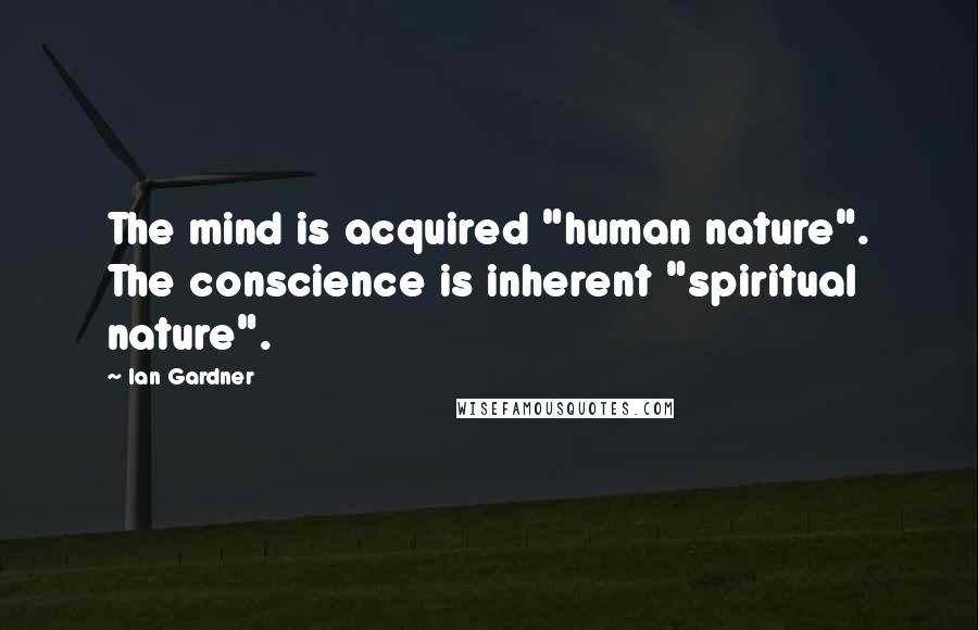 Ian Gardner Quotes: The mind is acquired "human nature". The conscience is inherent "spiritual nature".