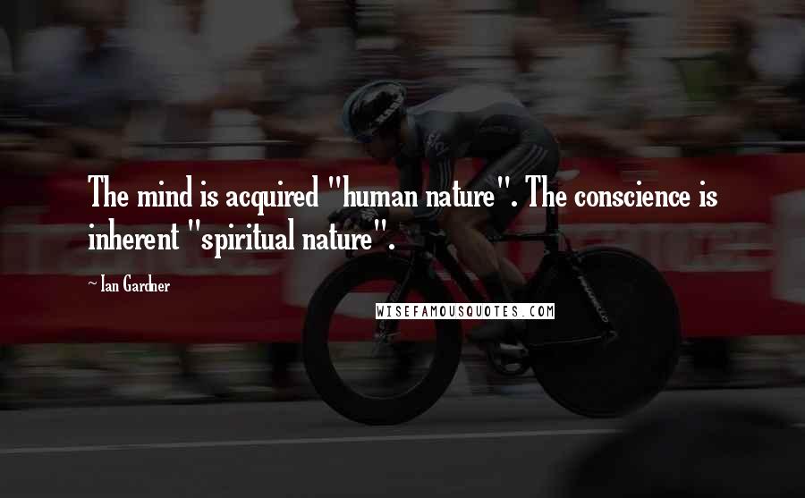 Ian Gardner Quotes: The mind is acquired "human nature". The conscience is inherent "spiritual nature".