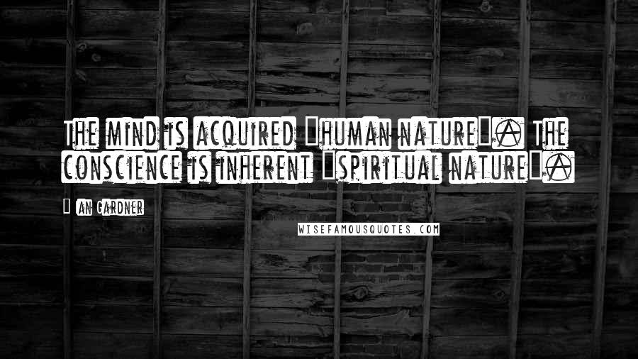 Ian Gardner Quotes: The mind is acquired "human nature". The conscience is inherent "spiritual nature".