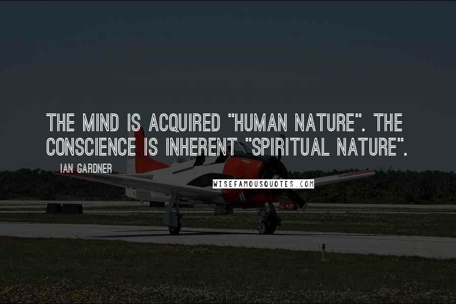 Ian Gardner Quotes: The mind is acquired "human nature". The conscience is inherent "spiritual nature".