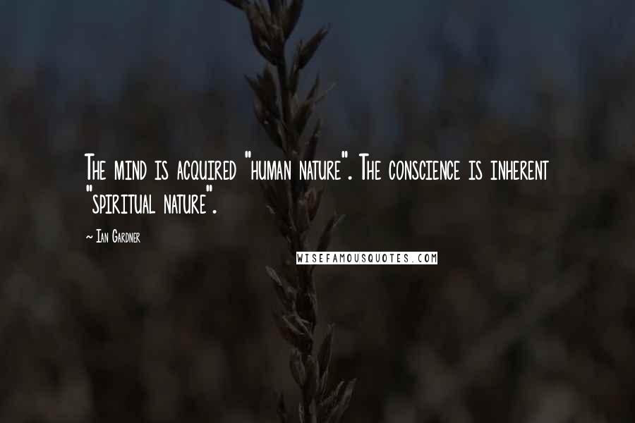 Ian Gardner Quotes: The mind is acquired "human nature". The conscience is inherent "spiritual nature".