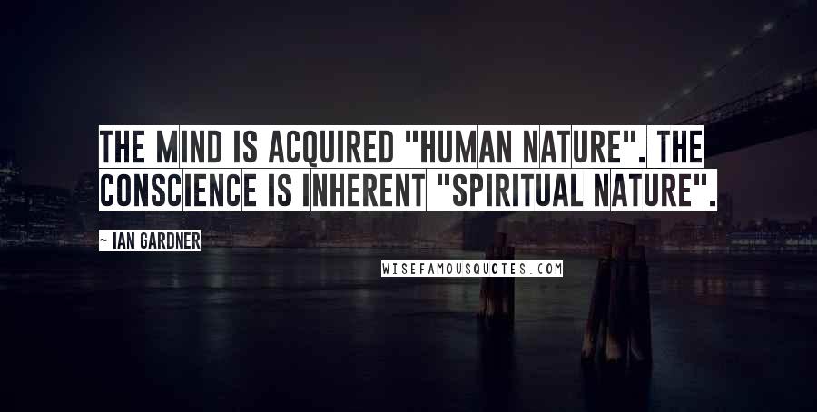 Ian Gardner Quotes: The mind is acquired "human nature". The conscience is inherent "spiritual nature".