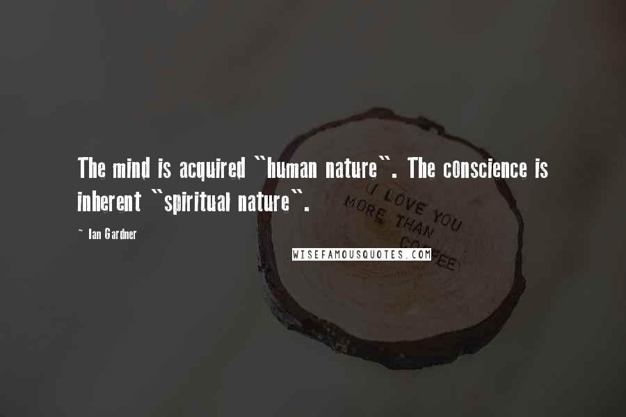 Ian Gardner Quotes: The mind is acquired "human nature". The conscience is inherent "spiritual nature".