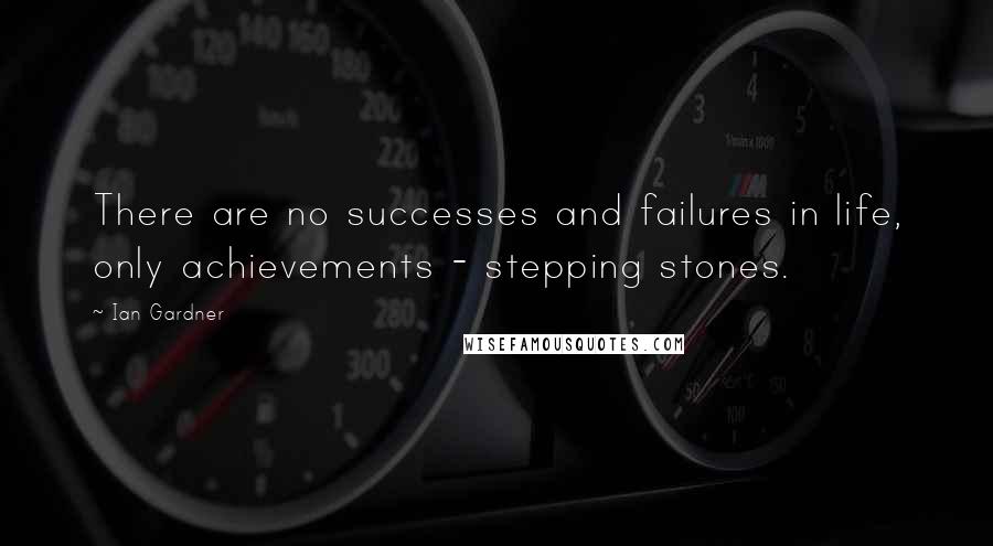 Ian Gardner Quotes: There are no successes and failures in life, only achievements - stepping stones.