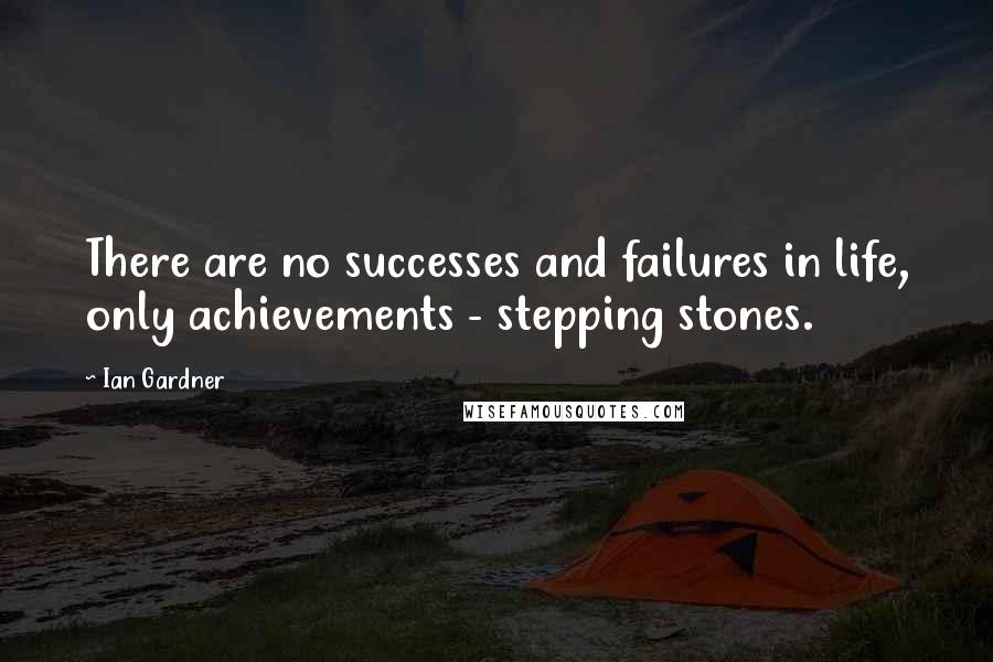 Ian Gardner Quotes: There are no successes and failures in life, only achievements - stepping stones.