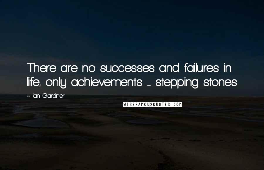 Ian Gardner Quotes: There are no successes and failures in life, only achievements - stepping stones.