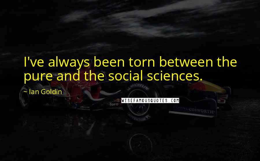 Ian Goldin Quotes: I've always been torn between the pure and the social sciences.