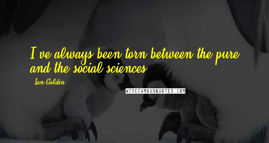 Ian Goldin Quotes: I've always been torn between the pure and the social sciences.