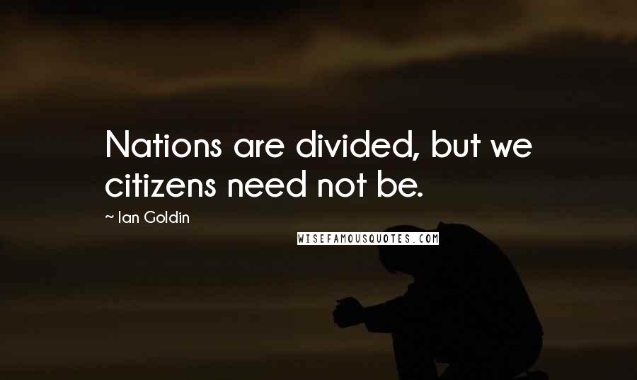 Ian Goldin Quotes: Nations are divided, but we citizens need not be.