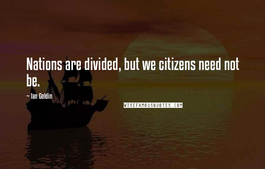 Ian Goldin Quotes: Nations are divided, but we citizens need not be.