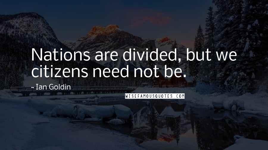 Ian Goldin Quotes: Nations are divided, but we citizens need not be.