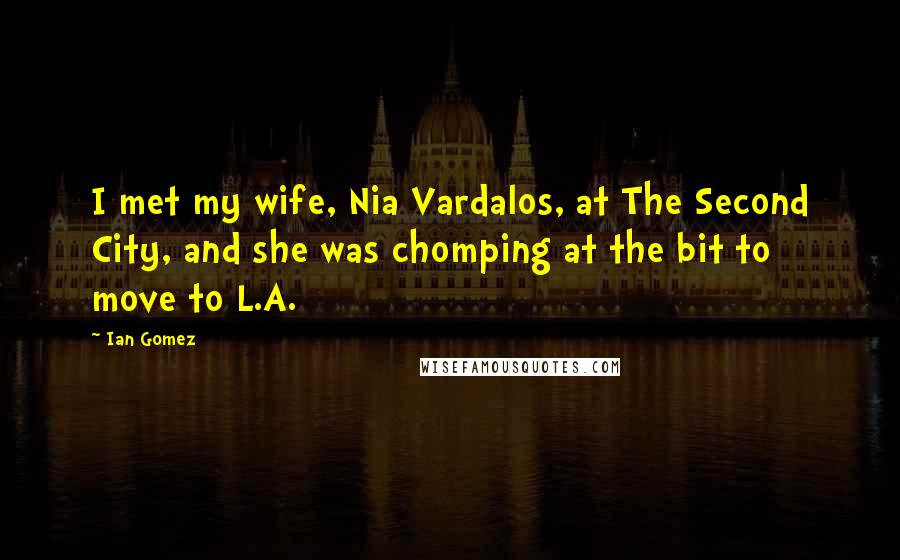 Ian Gomez Quotes: I met my wife, Nia Vardalos, at The Second City, and she was chomping at the bit to move to L.A.