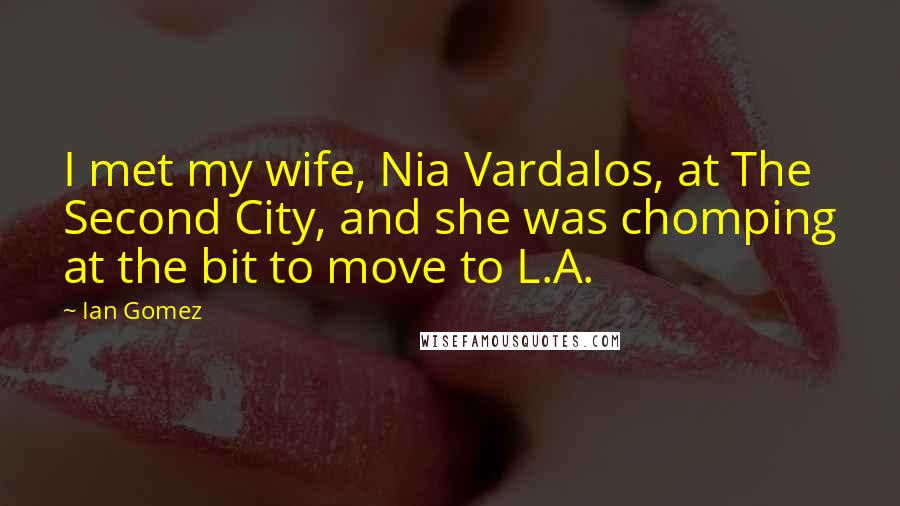 Ian Gomez Quotes: I met my wife, Nia Vardalos, at The Second City, and she was chomping at the bit to move to L.A.