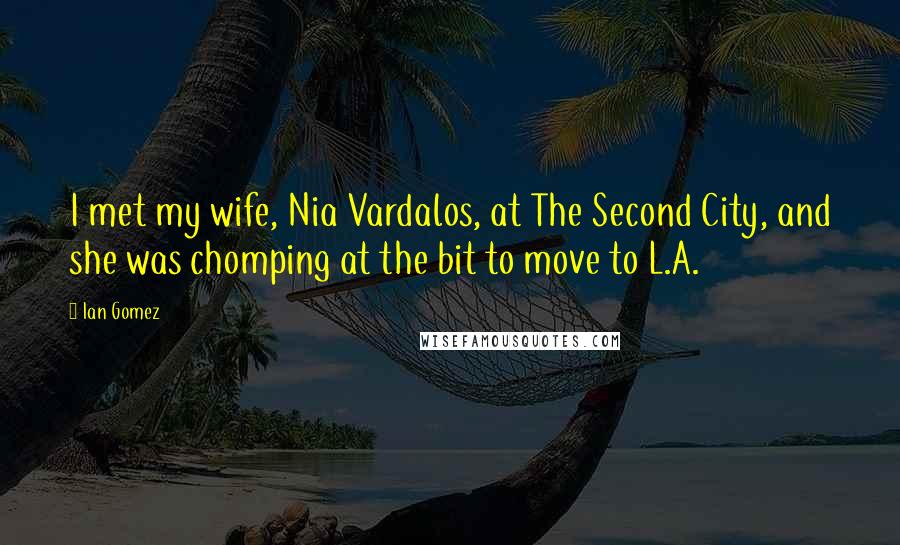 Ian Gomez Quotes: I met my wife, Nia Vardalos, at The Second City, and she was chomping at the bit to move to L.A.