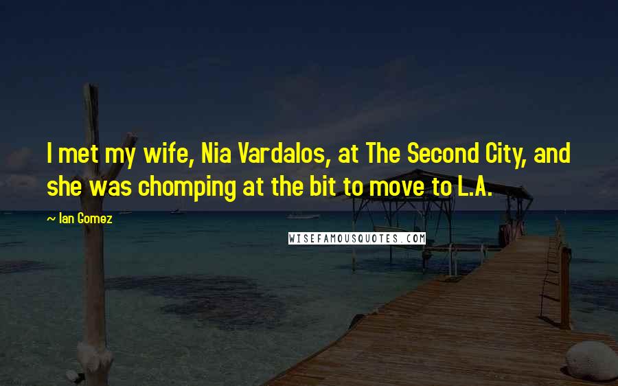 Ian Gomez Quotes: I met my wife, Nia Vardalos, at The Second City, and she was chomping at the bit to move to L.A.