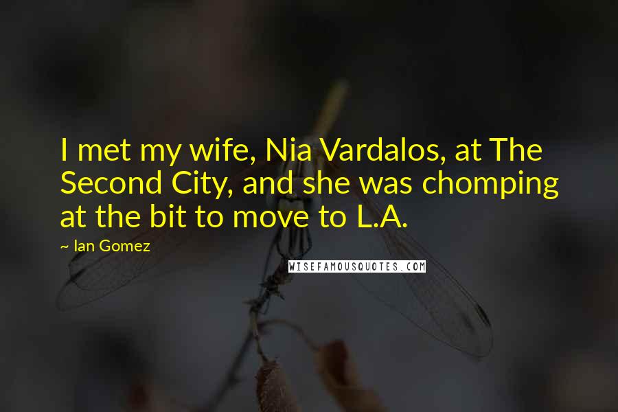 Ian Gomez Quotes: I met my wife, Nia Vardalos, at The Second City, and she was chomping at the bit to move to L.A.