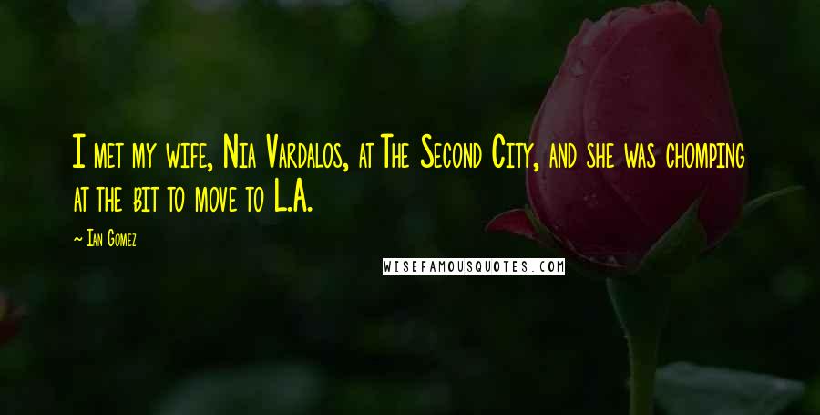 Ian Gomez Quotes: I met my wife, Nia Vardalos, at The Second City, and she was chomping at the bit to move to L.A.