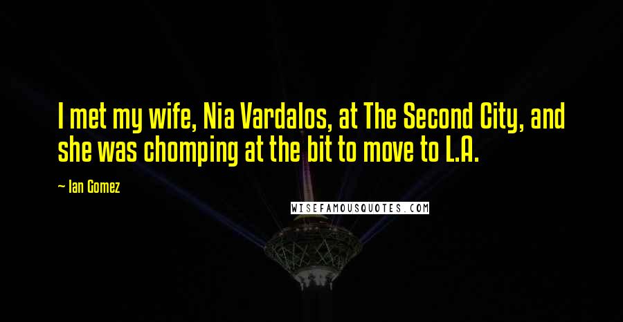 Ian Gomez Quotes: I met my wife, Nia Vardalos, at The Second City, and she was chomping at the bit to move to L.A.