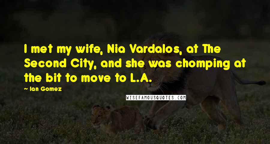 Ian Gomez Quotes: I met my wife, Nia Vardalos, at The Second City, and she was chomping at the bit to move to L.A.