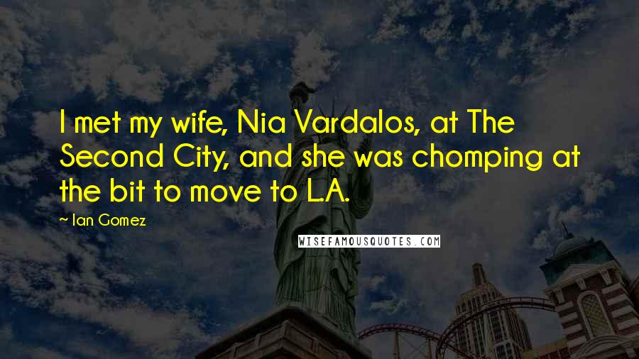 Ian Gomez Quotes: I met my wife, Nia Vardalos, at The Second City, and she was chomping at the bit to move to L.A.