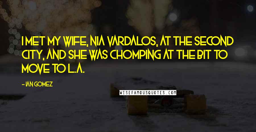 Ian Gomez Quotes: I met my wife, Nia Vardalos, at The Second City, and she was chomping at the bit to move to L.A.