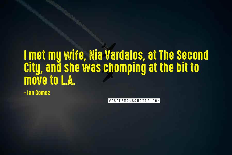 Ian Gomez Quotes: I met my wife, Nia Vardalos, at The Second City, and she was chomping at the bit to move to L.A.