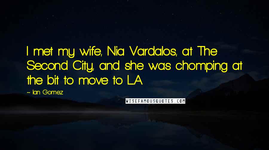 Ian Gomez Quotes: I met my wife, Nia Vardalos, at The Second City, and she was chomping at the bit to move to L.A.